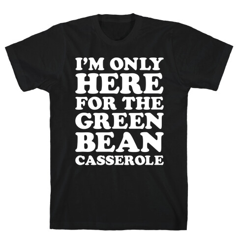 I'm Only Here For The Green Bean Casserole  T-Shirt