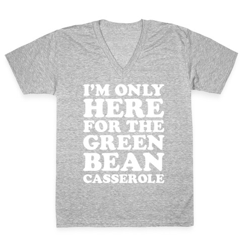 I'm Only Here For The Green Bean Casserole  V-Neck Tee Shirt