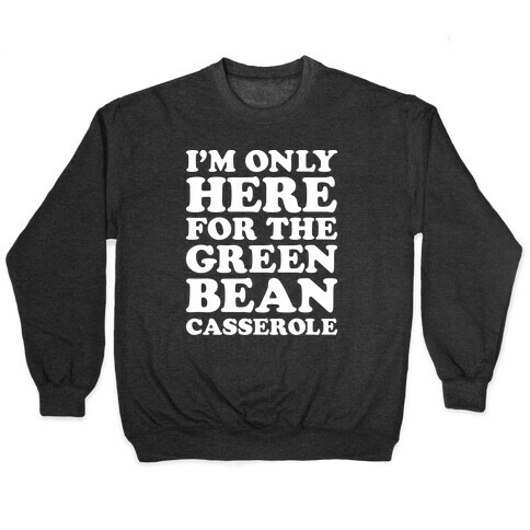 I'm Only Here For The Green Bean Casserole  Pullover
