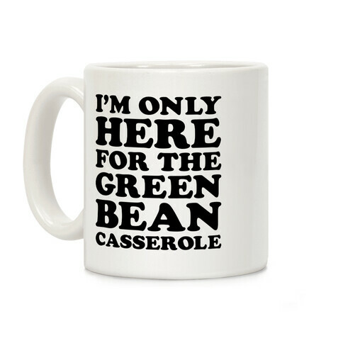 I'm Only Here For The Green Bean Casserole  Coffee Mug