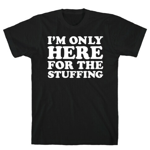 I'm Only Here For The Stuffing T-Shirt