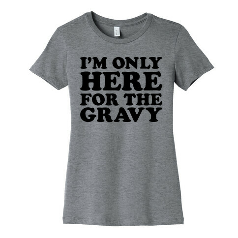 I'm Only Here For The Gravy Womens T-Shirt