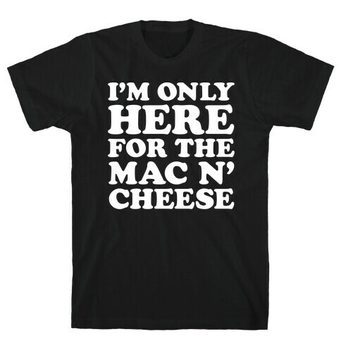I'm Only Here For the Mac N' Cheese T-Shirt