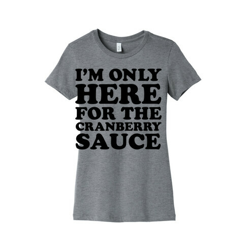 I'm Only Here For The Cranberry Sauce Womens T-Shirt