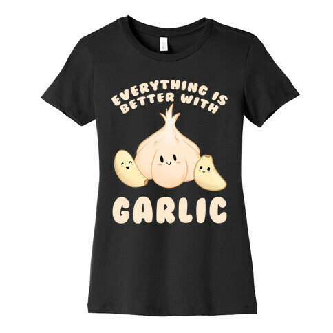 Everything Is Better With Garlic Womens T-Shirt