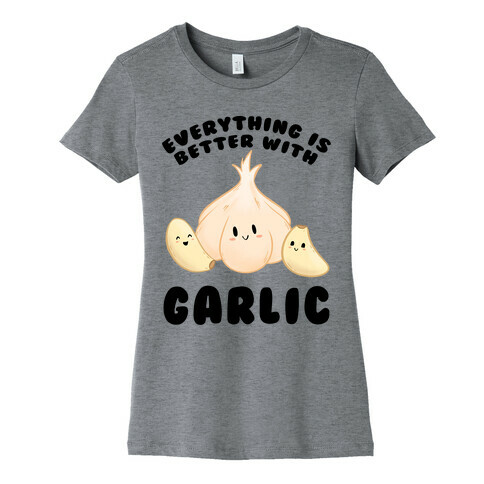 Everything Is Better With Garlic Womens T-Shirt