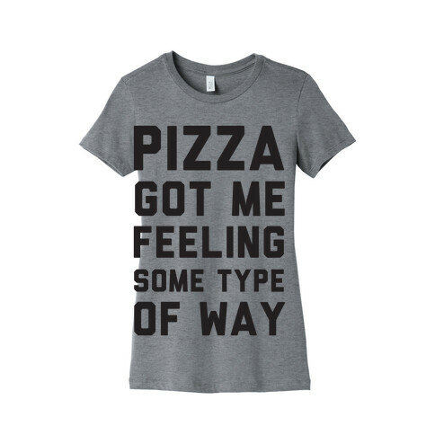 Pizza Got Me Feeling Some Type Of Way Womens T-Shirt