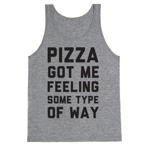 Pizza Got Me Feeling Some Type Of Way Tank Top