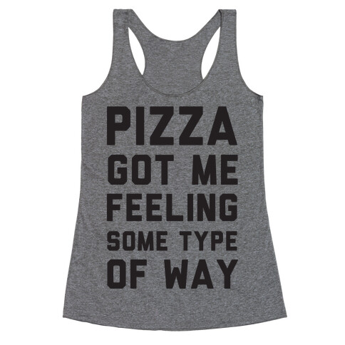 Pizza Got Me Feeling Some Type Of Way Racerback Tank Top