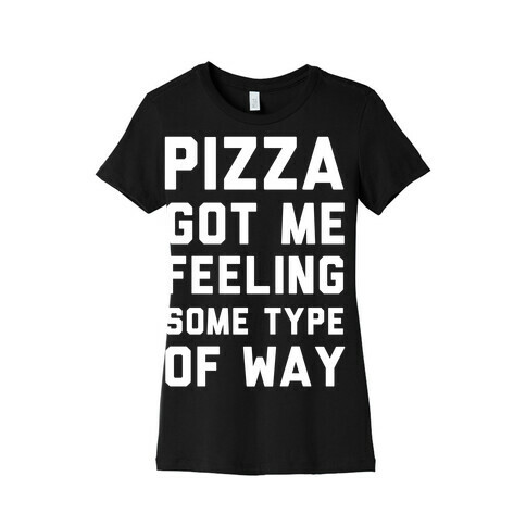 Pizza Got Me Feeling Some Type Of Way Womens T-Shirt
