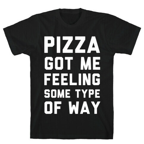 Pizza Got Me Feeling Some Type Of Way T-Shirt