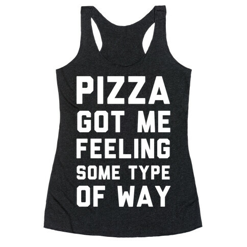 Pizza Got Me Feeling Some Type Of Way Racerback Tank Top