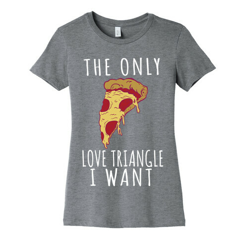 The Only Love Triangle I Want Womens T-Shirt