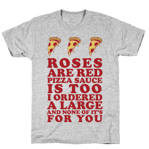 Roses Are Red Pizza Sauce Is Too I Ordered A Large And None Of It's For You T-Shirt