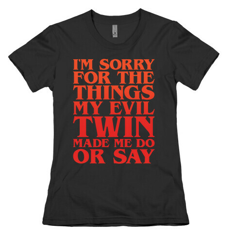 I'm Sorry For The Things My Evil Twin Made Me Do or Say Womens T-Shirt