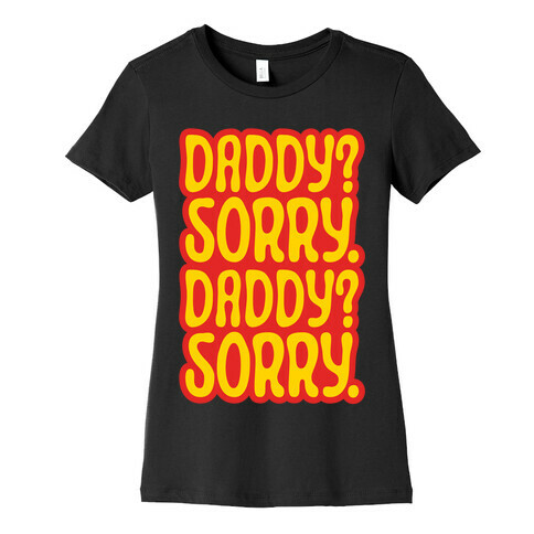 Daddy Sorry Daddy Sorry Womens T-Shirt