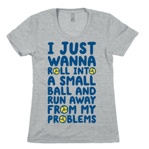 I Just Want To Roll Into A Small Ball And Run Away From My Problems Womens T-Shirt