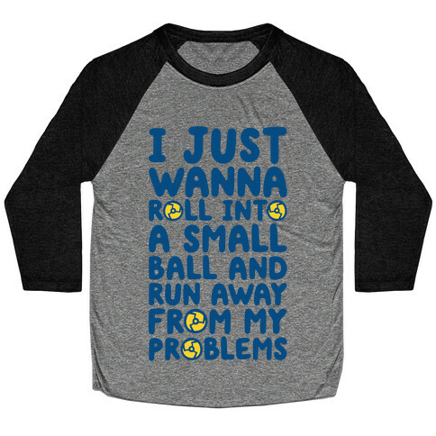 I Just Want To Roll Into A Small Ball And Run Away From My Problems Baseball Tee