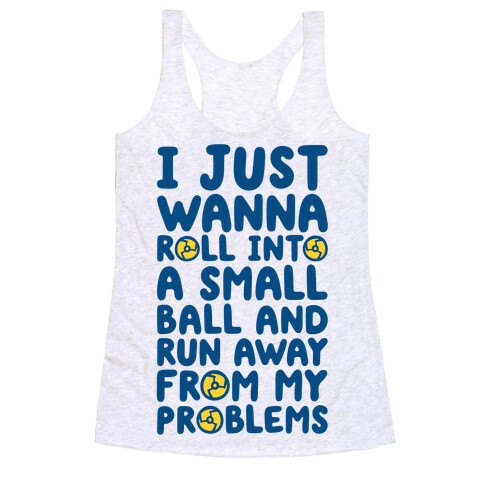 I Just Want To Roll Into A Small Ball And Run Away From My Problems Racerback Tank Top