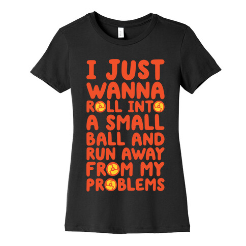 I Just Want To Roll Into A Small Ball And Run Away From My Problems Womens T-Shirt