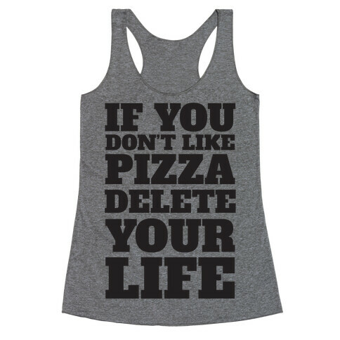 If You Don't Like Pizza Delete Your Life Racerback Tank Top