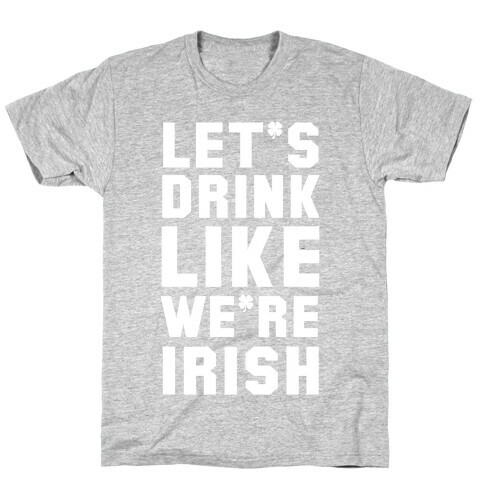 Let's Drink Like We're Irish T-Shirt