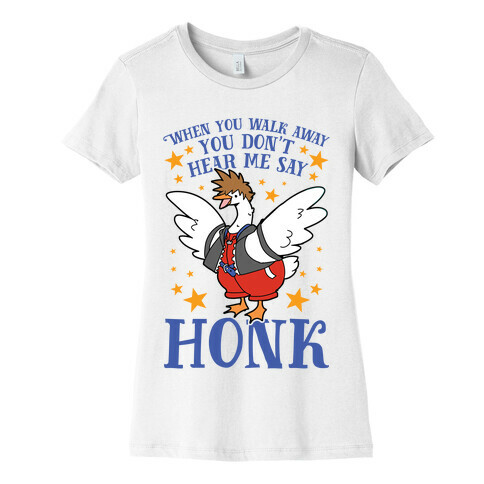 When You Walk Away, You Don't Hear Me Say HONK Womens T-Shirt