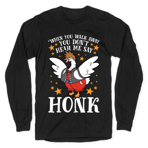 When You Walk Away, You Don't Hear Me Say HONK Long Sleeve T-Shirt