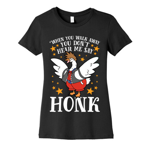 When You Walk Away, You Don't Hear Me Say HONK Womens T-Shirt