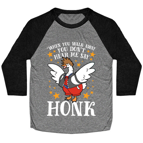 When You Walk Away, You Don't Hear Me Say HONK Baseball Tee