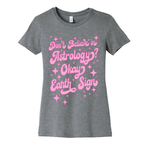 Don't Believe in Astrology? Okay Earth Sign Womens T-Shirt