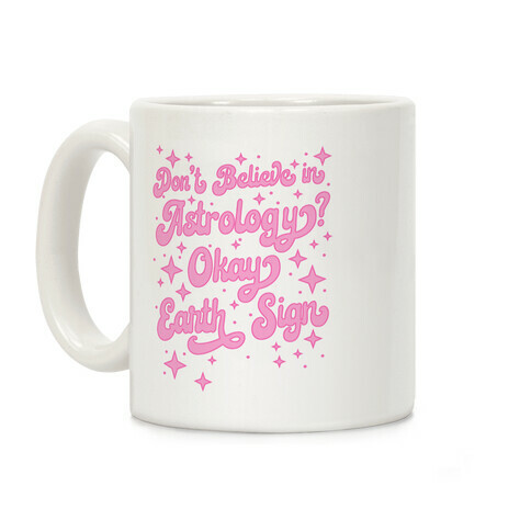 Don't Believe in Astrology? Okay Earth Sign Coffee Mug