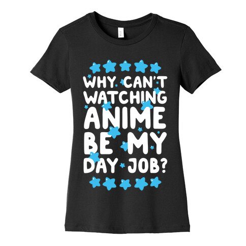 Why Can't Watching Anime Be My Day Job? Womens T-Shirt