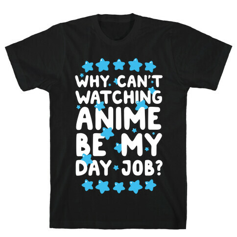 Why Can't Watching Anime Be My Day Job? T-Shirt