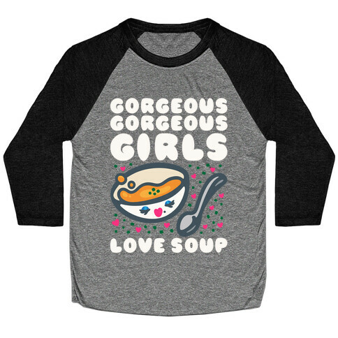 Gorgeous Gorgeous Girls Love Soup Baseball Tee