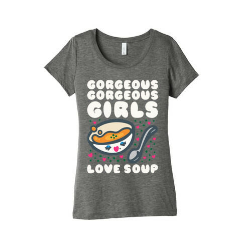 Gorgeous Gorgeous Girls Love Soup Womens T-Shirt