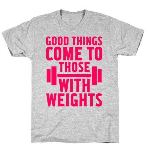 Good Things Come To Those With Weights T-Shirt