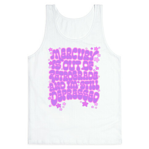 Mercury Is Out of Retrograde and I'm Still Depressed Tank Top