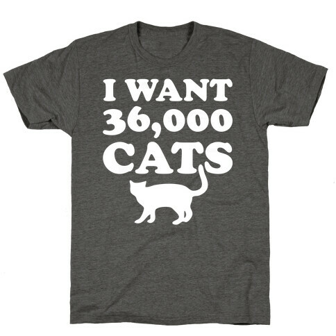 I Want 36,000 Cats T-Shirt