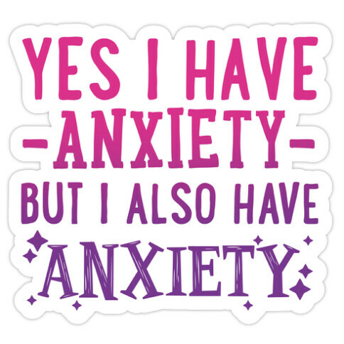 Yes I Have -Anxiety- But I Also Have ~Anxiety~ Die Cut Sticker