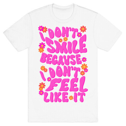 I Don't Smile Because I Don't Feel Like It T-Shirt