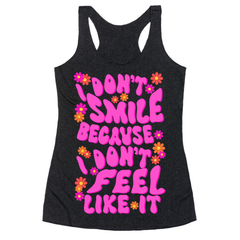 I Don't Smile Because I Don't Feel Like It Racerback Tank Top