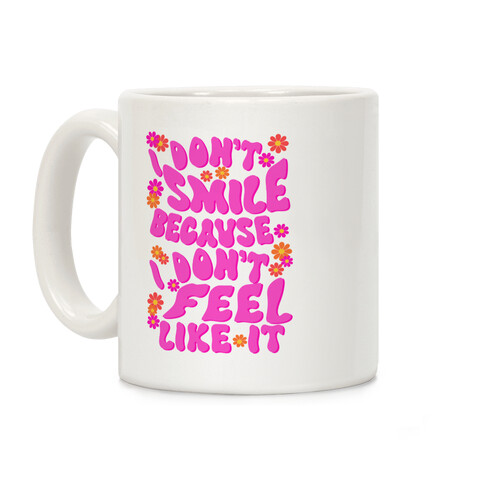 I Don't Smile Because I Don't Feel Like It Coffee Mug