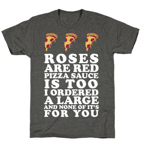 Roses Are Red Pizza Sauce Is Too I Ordered A Large And None Of It's For You T-Shirt