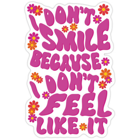 I Don't Smile Because I Don't Feel Like It Die Cut Sticker