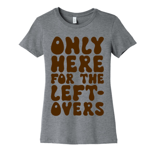 Only Here For The Leftovers Womens T-Shirt