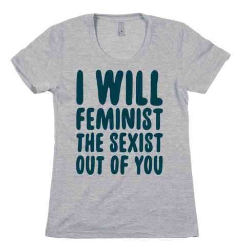 I Will Feminist The Sexist Out Of You Womens T-Shirt