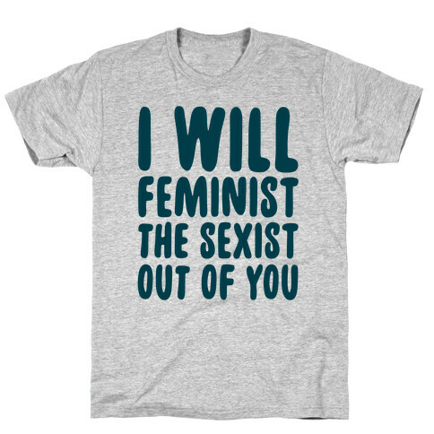 I Will Feminist The Sexist Out Of You T-Shirt