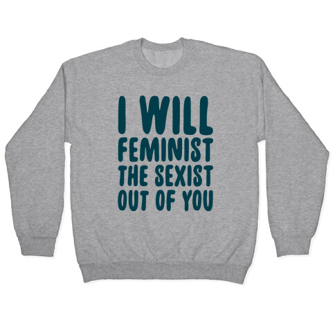 I Will Feminist The Sexist Out Of You Pullover