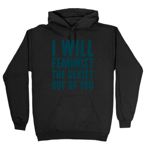 I Will Feminist The Sexist Out Of You Hooded Sweatshirt